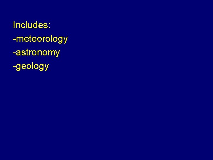 Includes: -meteorology -astronomy -geology 