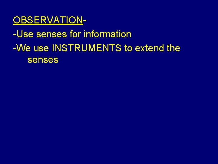 OBSERVATION-Use senses for information -We use INSTRUMENTS to extend the senses 