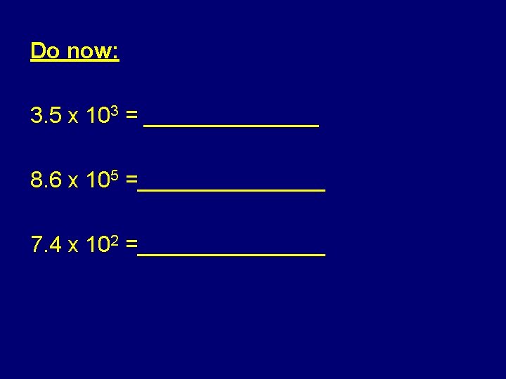 Do now: 3. 5 x 103 = _______ 8. 6 x 105 =________ 7.