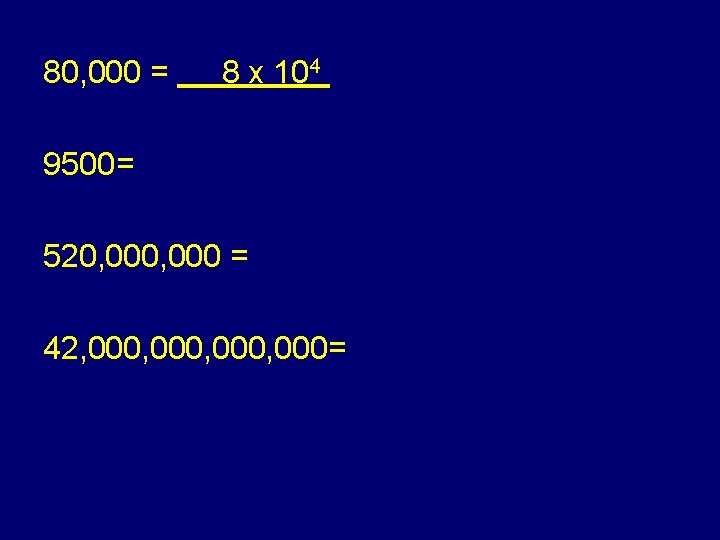 80, 000 = 8 x 104 9500= 520, 000 = 42, 000, 000= 