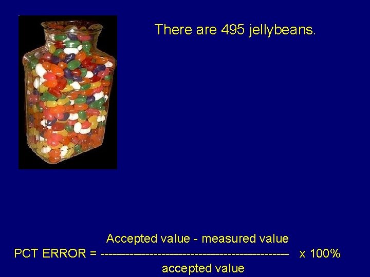 There are 495 jellybeans. Accepted value - measured value PCT ERROR = ----------------------- x