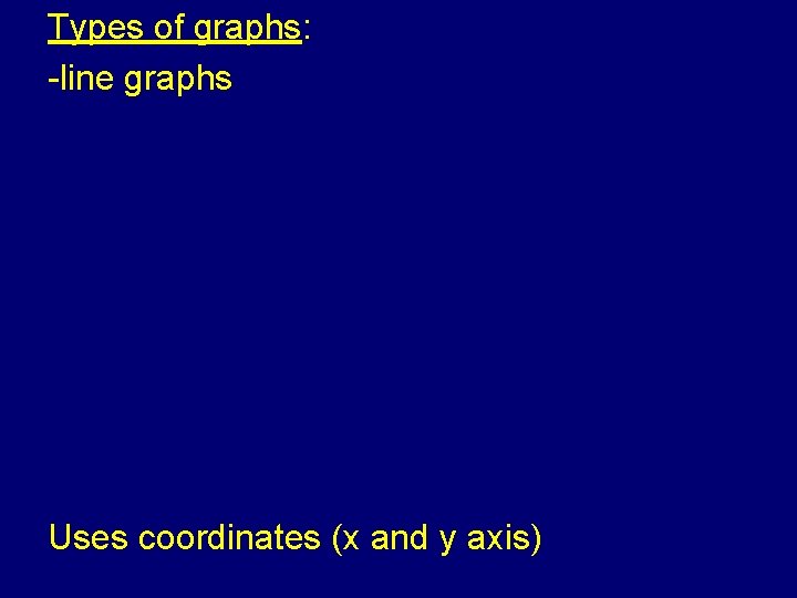 Types of graphs: -line graphs Uses coordinates (x and y axis) 