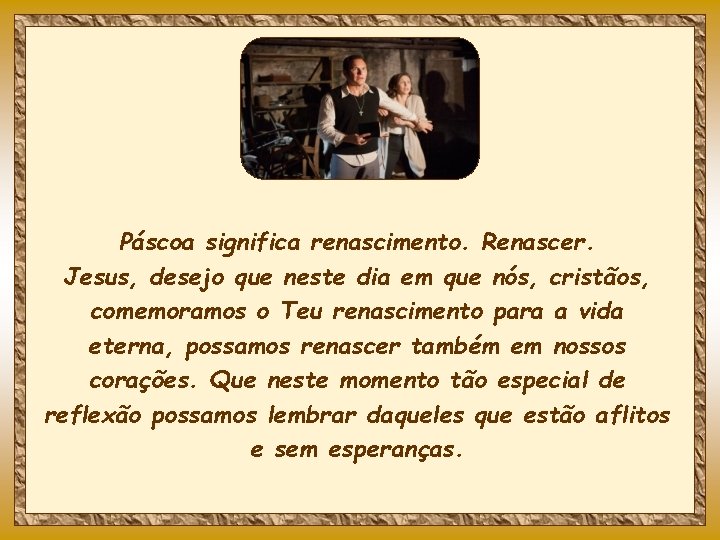 Páscoa significa renascimento. Renascer. Jesus, desejo que neste dia em que nós, cristãos, comemoramos