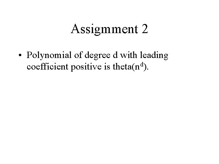 Assigmment 2 • Polynomial of degree d with leading coefficient positive is theta(nd). 
