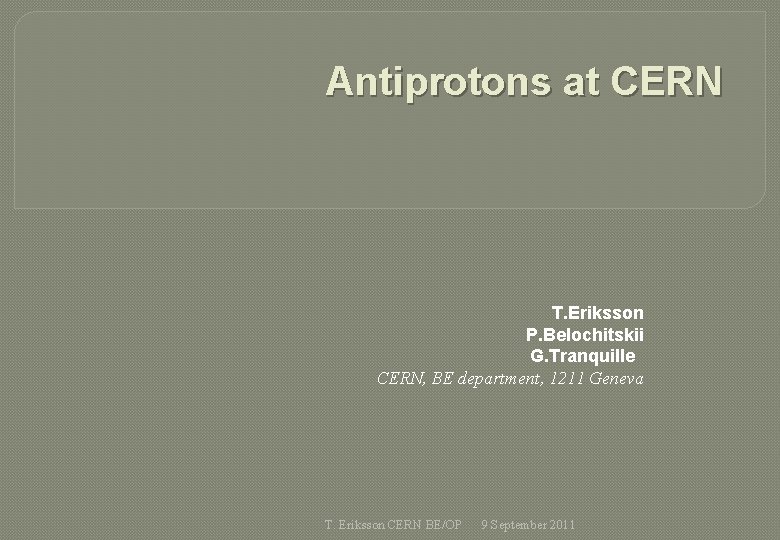 Antiprotons at CERN T. Eriksson P. Belochitskii G. Tranquille CERN, BE department, 1211 Geneva