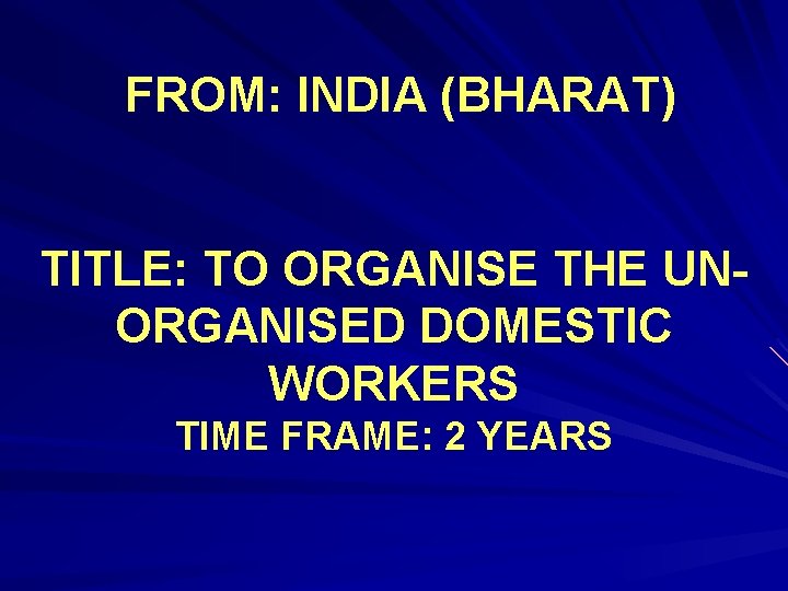 FROM: INDIA (BHARAT) TITLE: TO ORGANISE THE UNORGANISED DOMESTIC WORKERS TIME FRAME: 2 YEARS