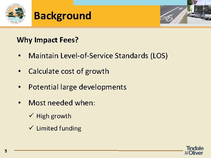 Background Why Impact Fees? • Maintain Level-of-Service Standards (LOS) • Calculate cost of growth