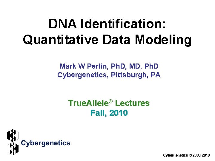 DNA Identification: Quantitative Data Modeling Mark W Perlin, Ph. D, MD, Ph. D Cybergenetics,