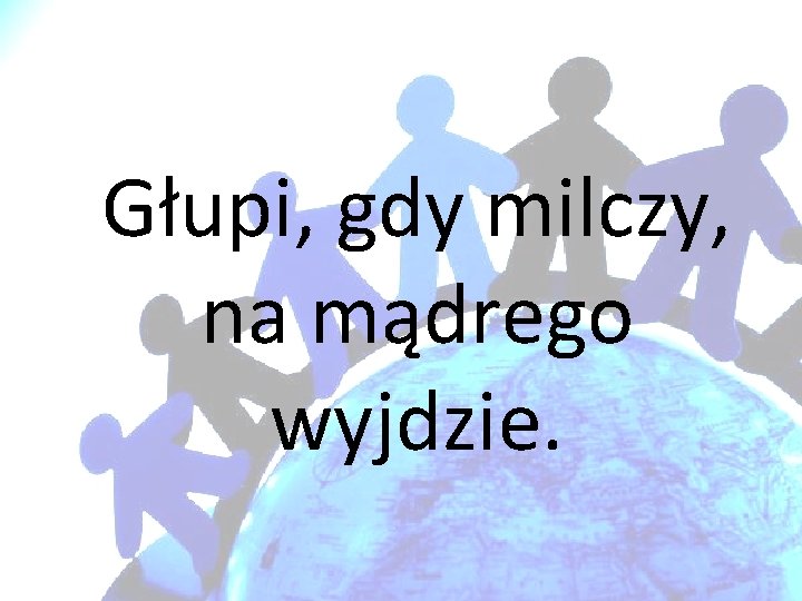 Głupi, gdy milczy, na mądrego wyjdzie. 