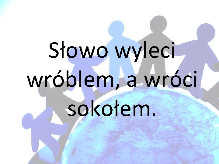 Słowo wyleci wróblem, a wróci sokołem. 