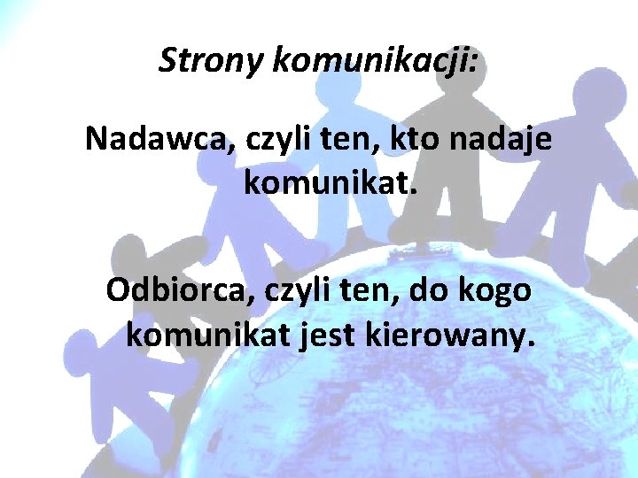 Strony komunikacji: Nadawca, czyli ten, kto nadaje komunikat. Odbiorca, czyli ten, do kogo komunikat