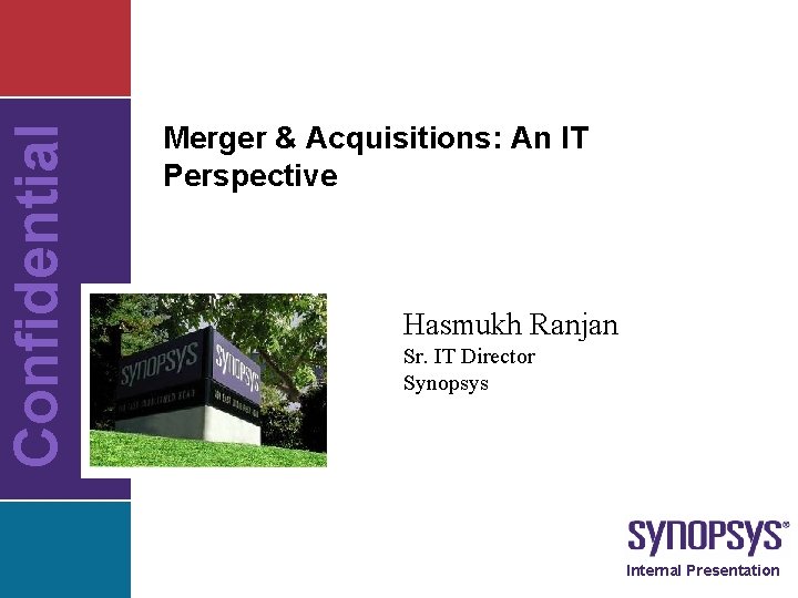 Confidential Merger & Acquisitions: An IT Perspective Hasmukh Ranjan Sr. IT Director Synopsys Internal