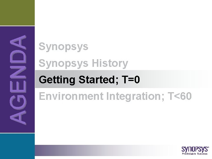 A G E NDA Synopsys History Getting Started; T=0 Environment Integration; T<60 © 2006