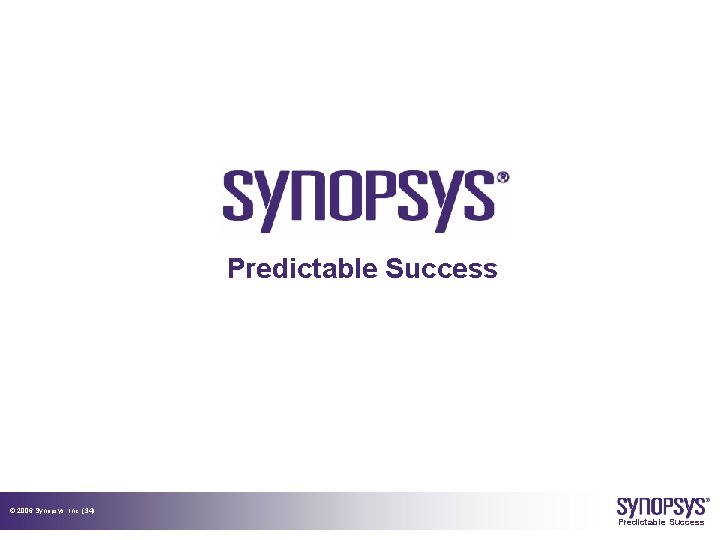 Predictable Success © 2006 Synopsys, Inc. (34) Predictable Success 