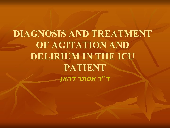 DIAGNOSIS AND TREATMENT OF AGITATION AND DELIRIUM IN THE ICU PATIENT ד"ר אסתר דהאן