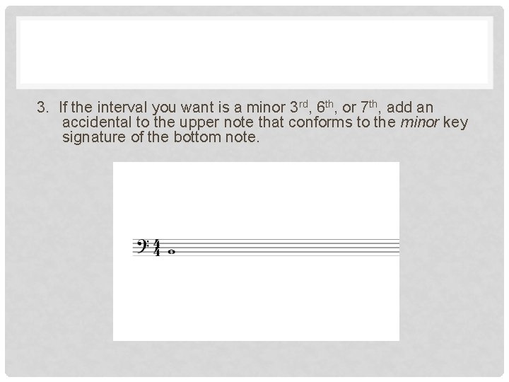 3. If the interval you want is a minor 3 rd, 6 th, or