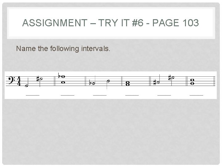 ASSIGNMENT – TRY IT #6 - PAGE 103 Name the following intervals. 