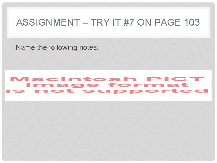 ASSIGNMENT – TRY IT #7 ON PAGE 103 Name the following notes: ASSIGNMENT – TRY IT #7 ON PAGE 103 Name the following notes: