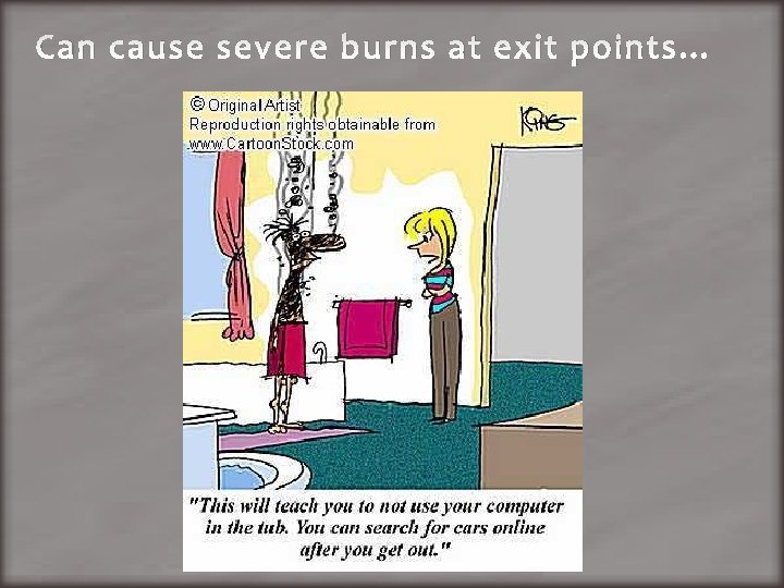 Can cause severe burns at exit points… 