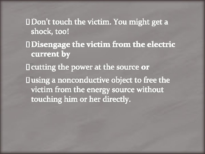 �Don’t touch the victim. You might get a shock, too! �Disengage the victim from