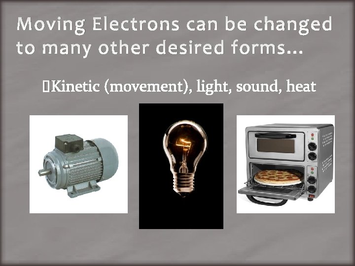 Moving Electrons can be changed to many other desired forms… �Kinetic (movement), light, sound,