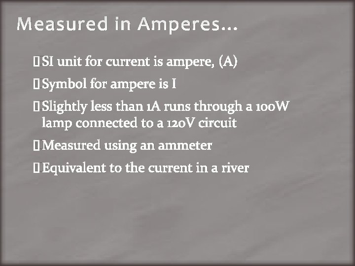 Measured in Amperes… �SI unit for current is ampere, (A) �Symbol for ampere is