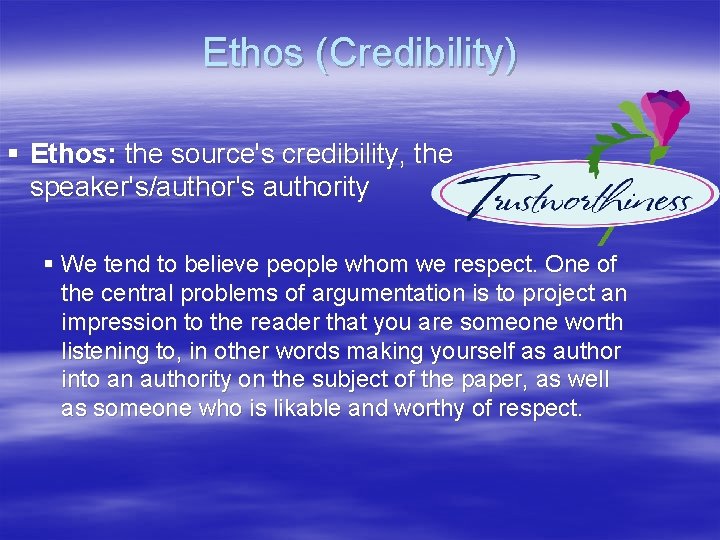 Ethos (Credibility) § Ethos: the source's credibility, the speaker's/author's authority § We tend to