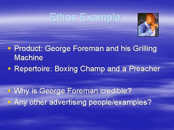 Ethos Example: § Product: George Foreman and his Grilling Machine § Repertoire: Boxing Champ