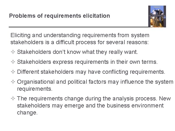 Problems of requirements elicitation Eliciting and understanding requirements from system stakeholders is a difficult