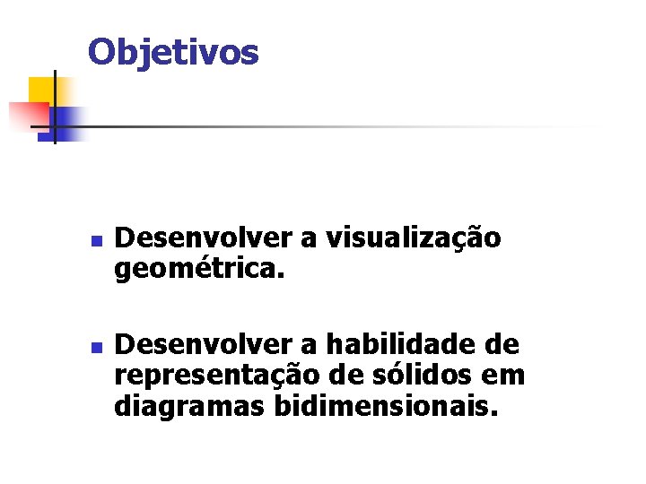 Objetivos n n Desenvolver a visualização geométrica. Desenvolver a habilidade de representação de sólidos