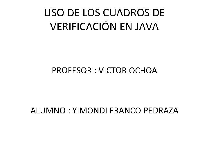 USO DE LOS CUADROS DE VERIFICACIÓN EN JAVA PROFESOR : VICTOR OCHOA ALUMNO :