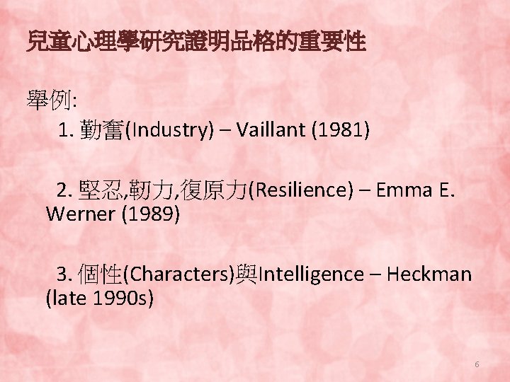 兒童心理學研究證明品格的重要性 舉例: 1. 勤奮(Industry) – Vaillant (1981) 2. 堅忍, 靭力, 復原力(Resilience) – Emma E.
