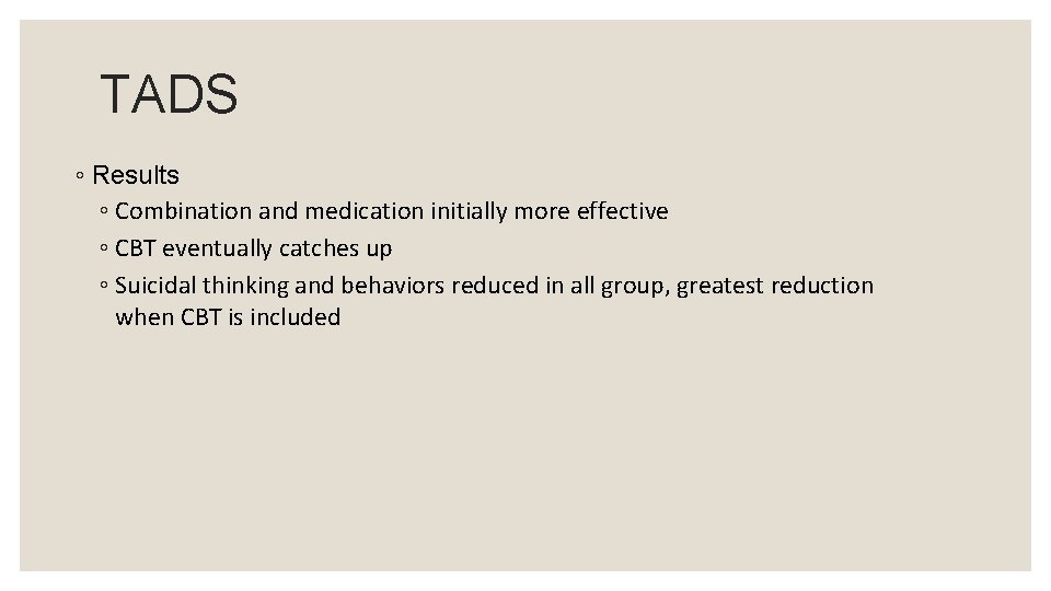 TADS ◦ Results ◦ Combination and medication initially more effective ◦ CBT eventually catches