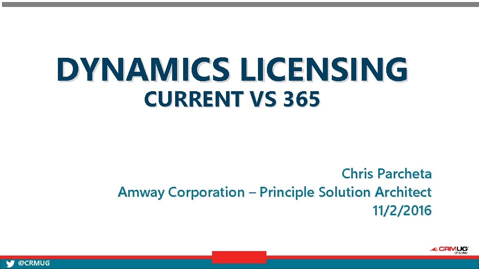 DYNAMICS LICENSING CURRENT VS 365 Chris Parcheta Amway Corporation – Principle Solution Architect 11/2/2016