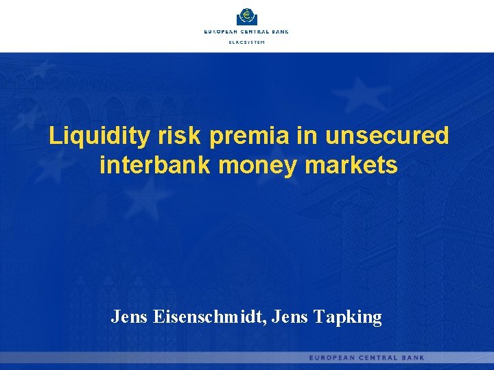 Liquidity risk premia in unsecured interbank money markets Jens Eisenschmidt, Jens Tapking 