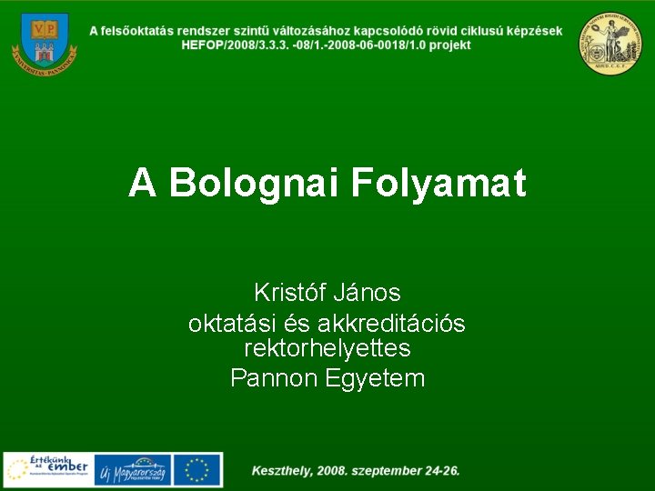 A Bolognai Folyamat Kristóf János oktatási és akkreditációs rektorhelyettes Pannon Egyetem 