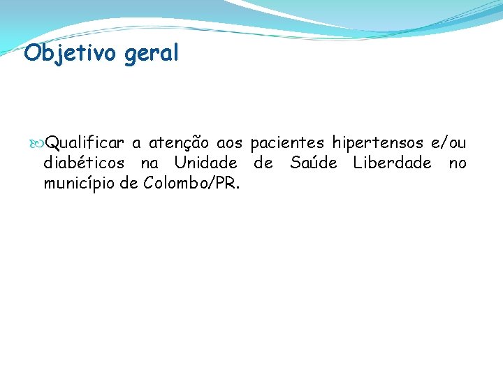 Objetivo geral Qualificar a atenção aos pacientes hipertensos e/ou diabéticos na Unidade de Saúde