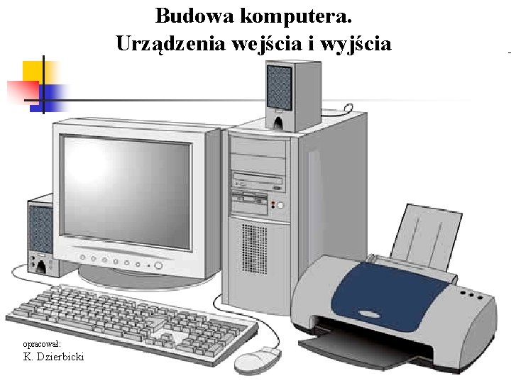 Budowa komputera. Urządzenia wejścia i wyjścia opracował: K. Dzierbicki 