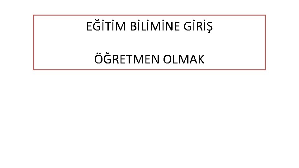 EĞİTİM BİLİMİNE GİRİŞ ÖĞRETMEN OLMAK 