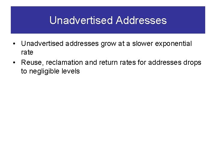 Unadvertised Addresses • Unadvertised addresses grow at a slower exponential rate • Reuse, reclamation