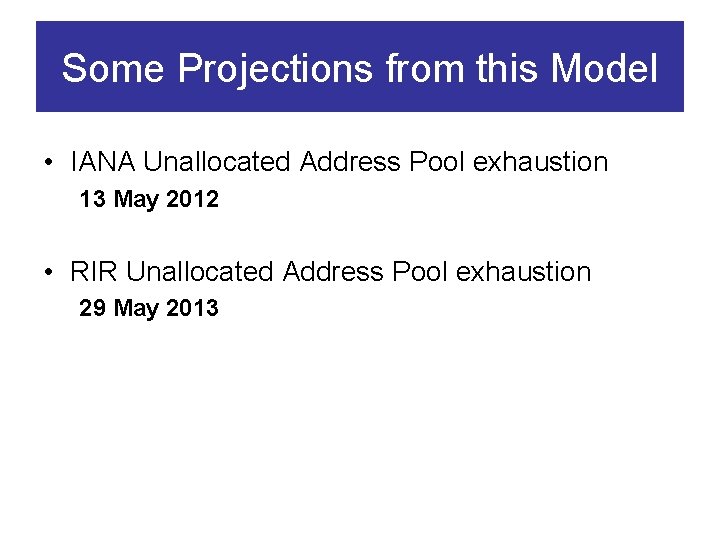 Some Projections from this Model • IANA Unallocated Address Pool exhaustion 13 May 2012
