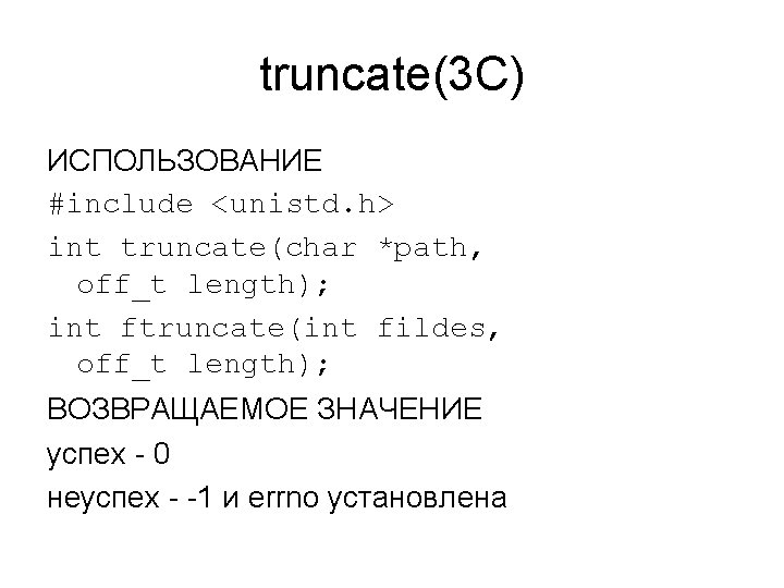 truncate(3 C) ИСПОЛЬЗОВАНИЕ #include <unistd. h> int truncate(char *path, off_t length); int ftruncate(int fildes,