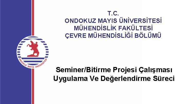 T. C. ONDOKUZ MAYIS ÜNİVERSİTESİ MÜHENDİSLİK FAKÜLTESİ ÇEVRE MÜHENDİSLİĞİ BÖLÜMÜ Seminer/Bitirme Projesi Çalışması Uygulama