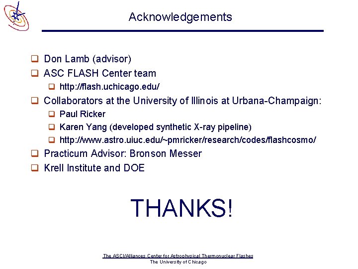 Acknowledgements q Don Lamb (advisor) q ASC FLASH Center team q http: //flash. uchicago.