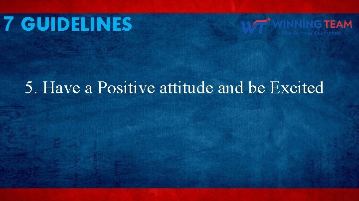 7 GUIDELINES 5. Have a Positive attitude and be Excited 