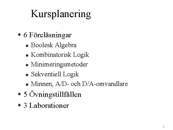 Kursplanering w 6 Föreläsningar n n n Boolesk Algebra Kombinatorisk Logik Minimeringsmetoder Sekventiell Logik