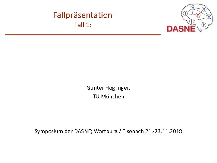 Fallpräsentation Fall 1: Günter Höglinger, TU München Symposium der DASNE; Wartburg / Eisenach 21.