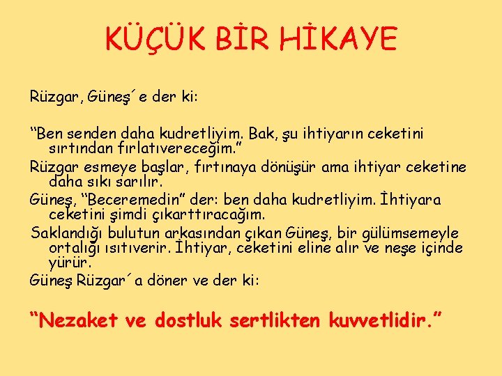 KÜÇÜK BİR HİKAYE Rüzgar, Güneş´e der ki: “Ben senden daha kudretliyim. Bak, şu ihtiyarın