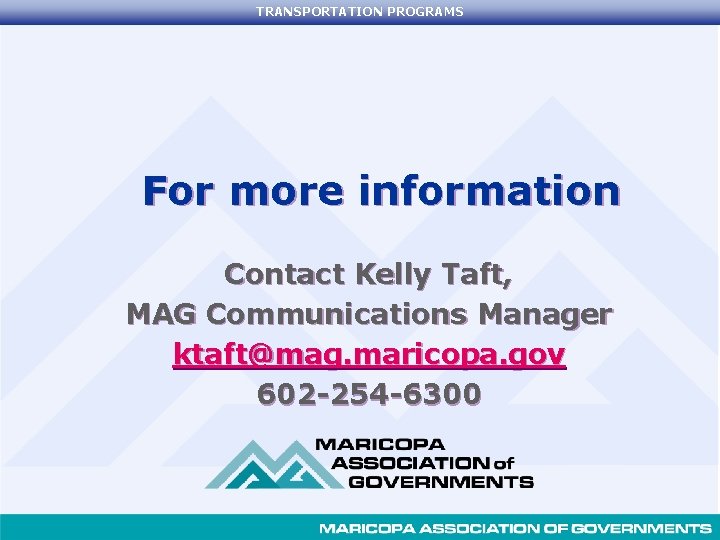 TRANSPORTATION PROGRAMS For more information Contact Kelly Taft, MAG Communications Manager ktaft@mag. maricopa. gov