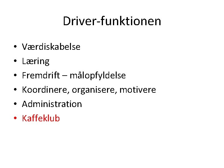 Driver-funktionen • • • Værdiskabelse Læring Fremdrift – målopfyldelse Koordinere, organisere, motivere Administration Kaffeklub